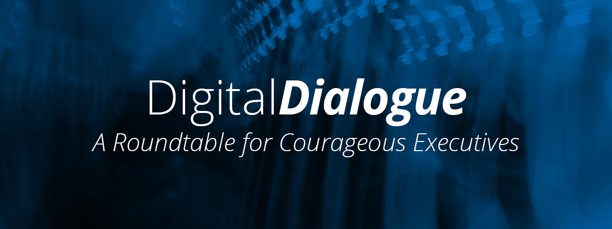 Digital Dialogue: A Roundtable for Courageous Executives