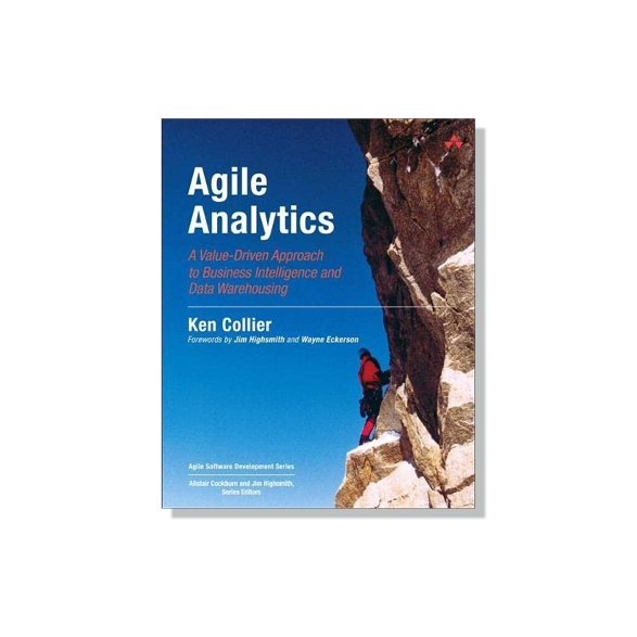 Agile Analytics: A Value-Driven Approach to Business Intelligence and Data Warehousing (Agile Software Development Series) by Ken W. Collier