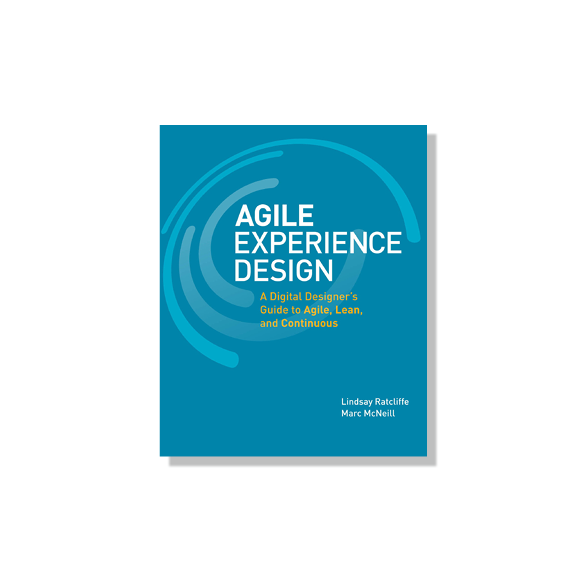 Agile Experience Design: A Digital Designer’s Guide to Agile, Lean, and Continuous by Lindsay Ratcliffe & Marc McNeill, co-authors