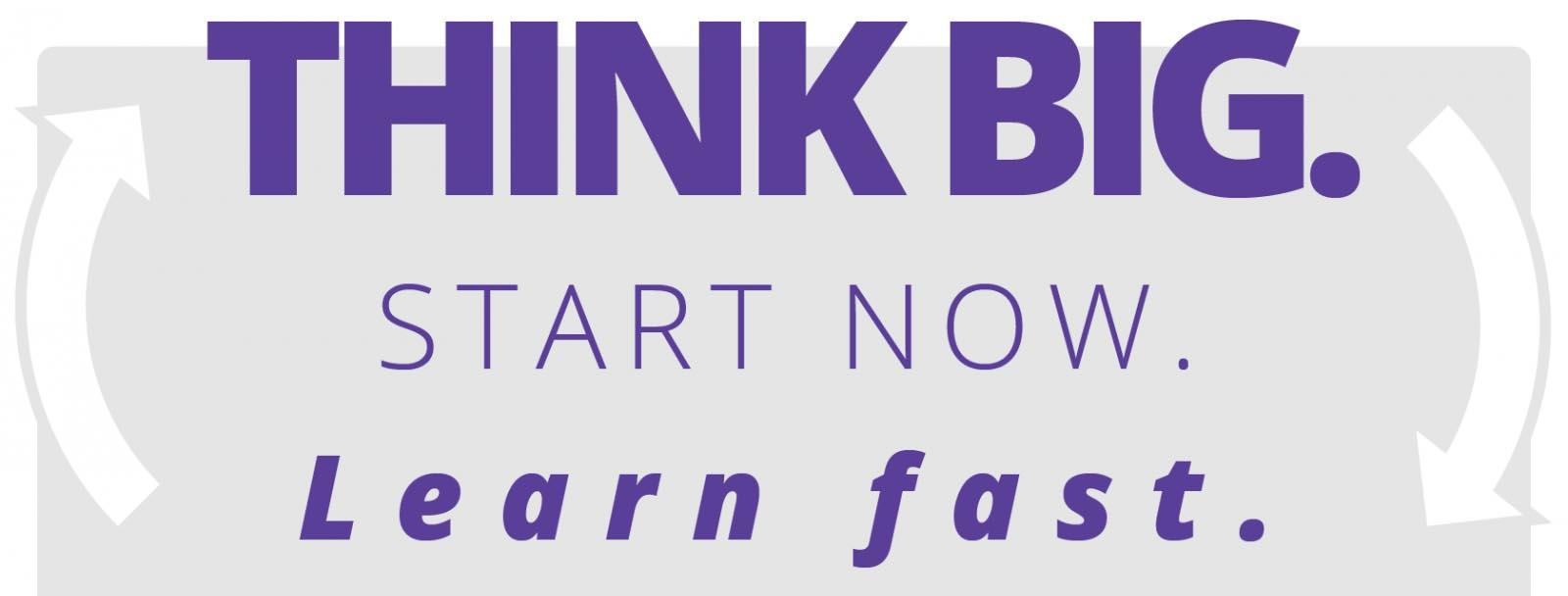 Think Big, Start Now, Learn Fast