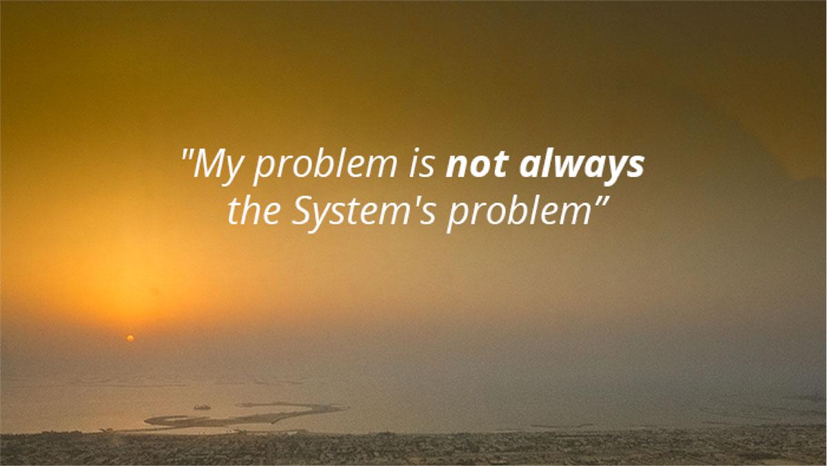 My problem is not alway's the sytem's problem My Problem is not alway's the sytem's problem