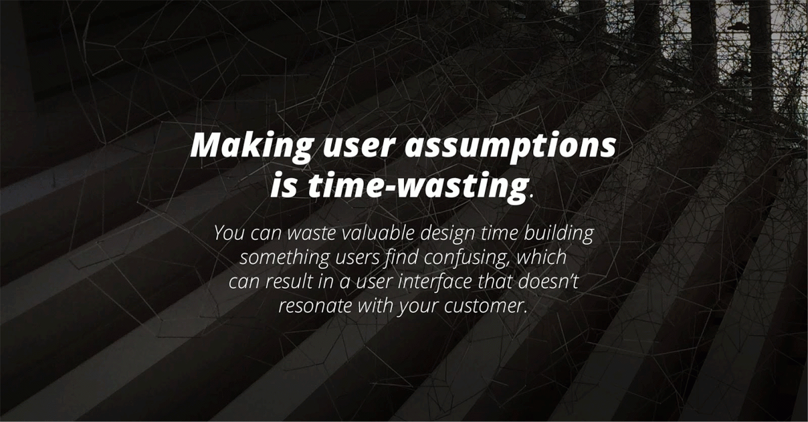 Making user assumption wastes time.