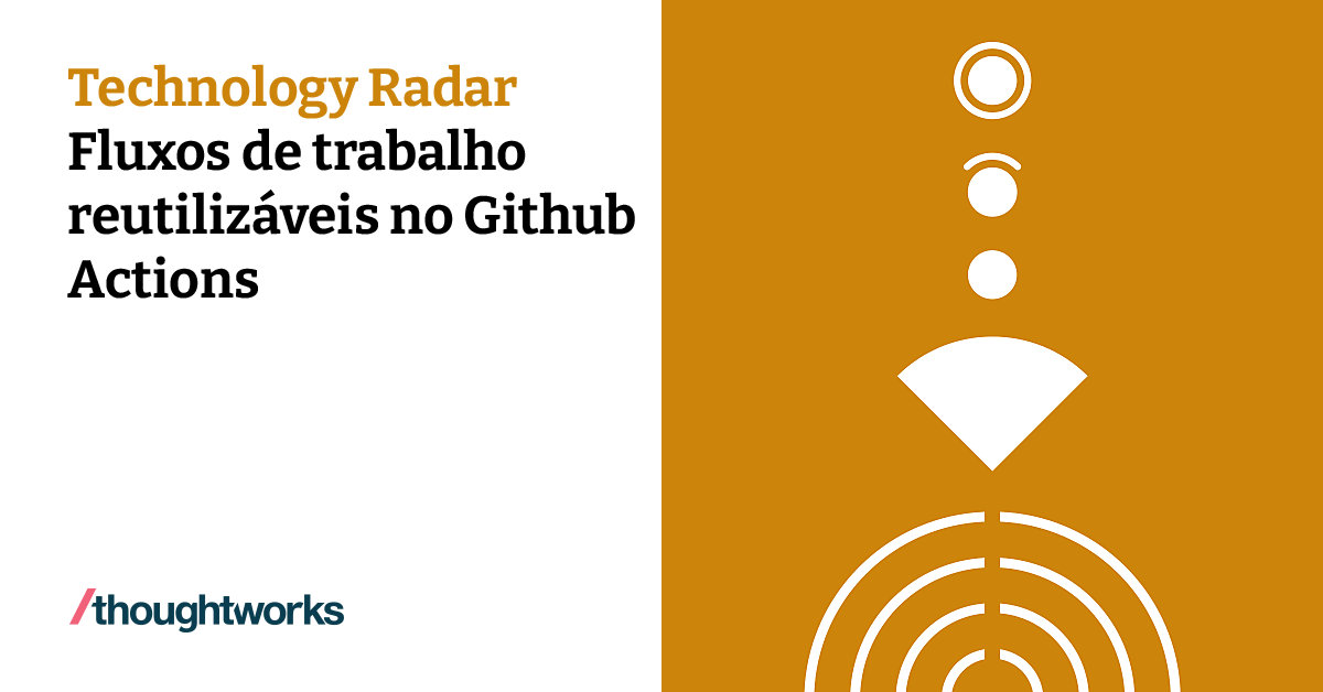 Fluxos de trabalho reutilizáveis no Github Actions | Technology Radar ...