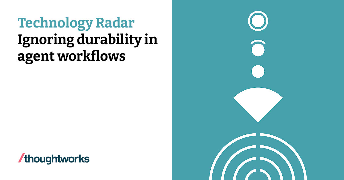Ignoring durability in agent workflows | Technology Radar | Thoughtworks